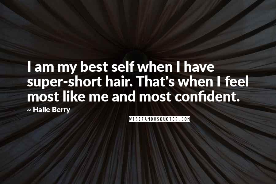 Halle Berry Quotes: I am my best self when I have super-short hair. That's when I feel most like me and most confident.