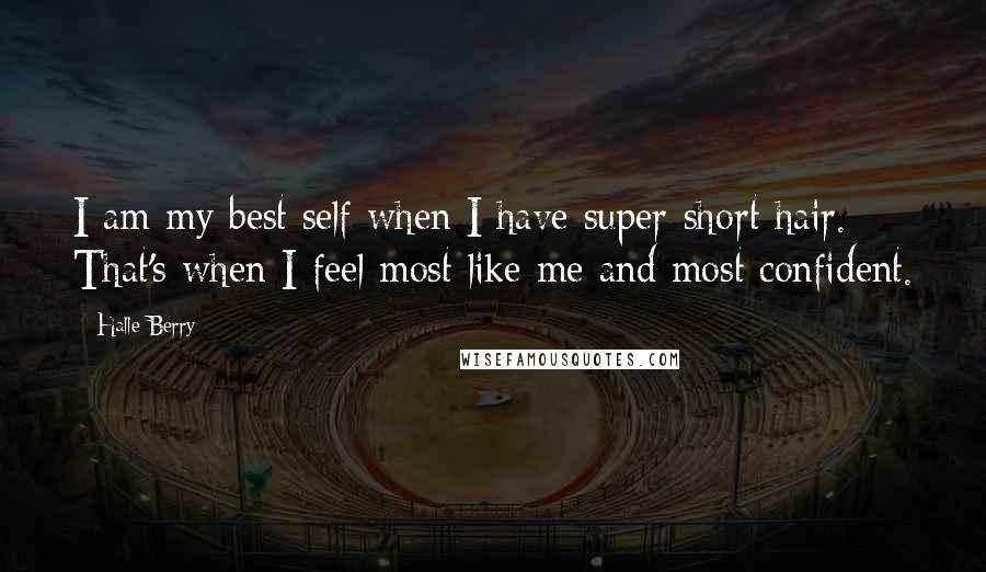 Halle Berry Quotes: I am my best self when I have super-short hair. That's when I feel most like me and most confident.