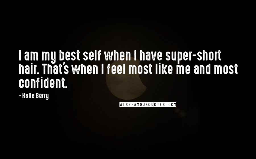 Halle Berry Quotes: I am my best self when I have super-short hair. That's when I feel most like me and most confident.