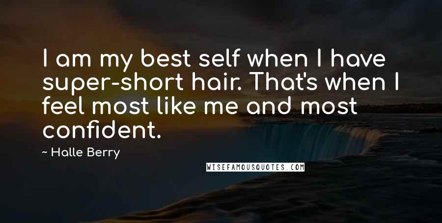 Halle Berry Quotes: I am my best self when I have super-short hair. That's when I feel most like me and most confident.