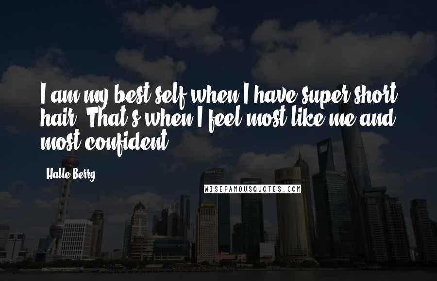 Halle Berry Quotes: I am my best self when I have super-short hair. That's when I feel most like me and most confident.