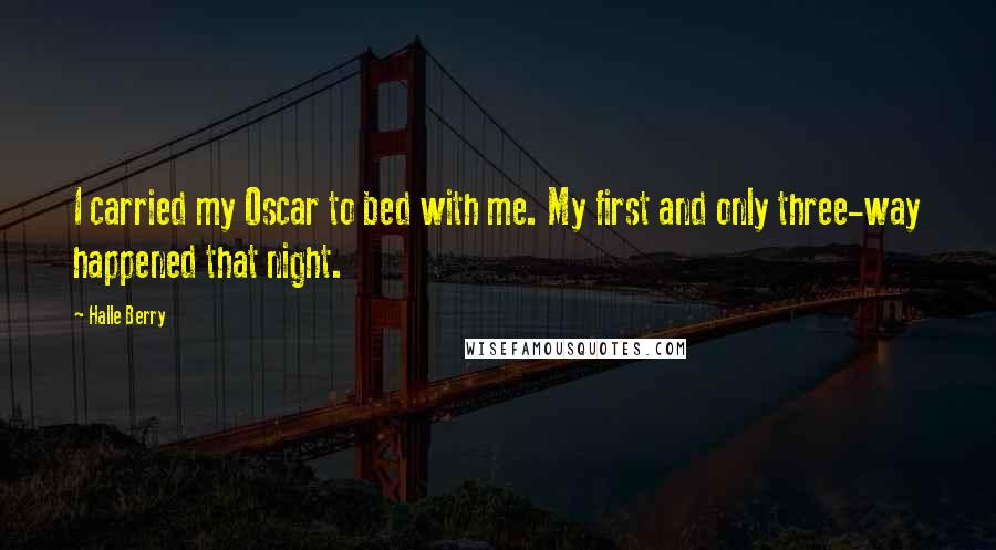 Halle Berry Quotes: I carried my Oscar to bed with me. My first and only three-way happened that night.