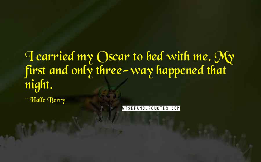 Halle Berry Quotes: I carried my Oscar to bed with me. My first and only three-way happened that night.