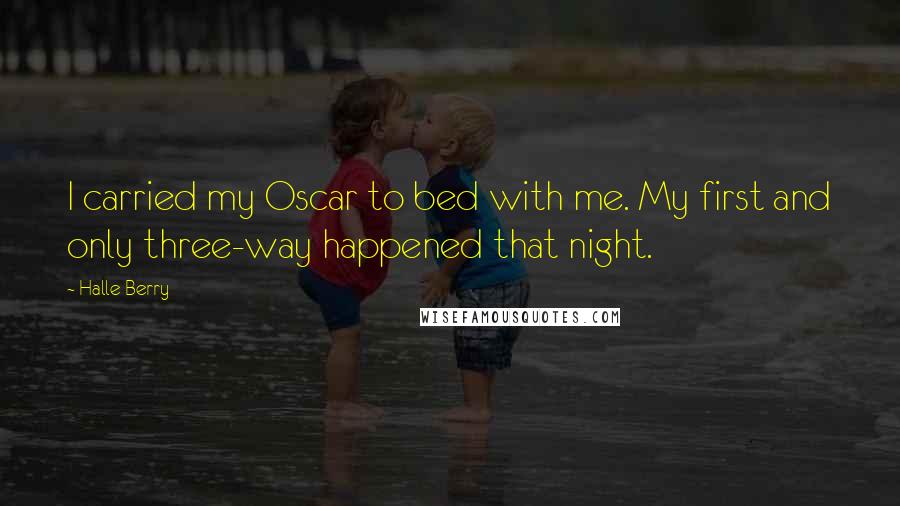 Halle Berry Quotes: I carried my Oscar to bed with me. My first and only three-way happened that night.