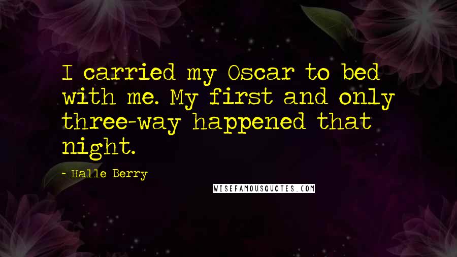 Halle Berry Quotes: I carried my Oscar to bed with me. My first and only three-way happened that night.