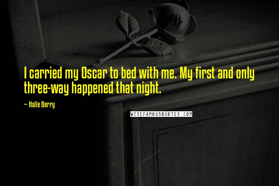 Halle Berry Quotes: I carried my Oscar to bed with me. My first and only three-way happened that night.