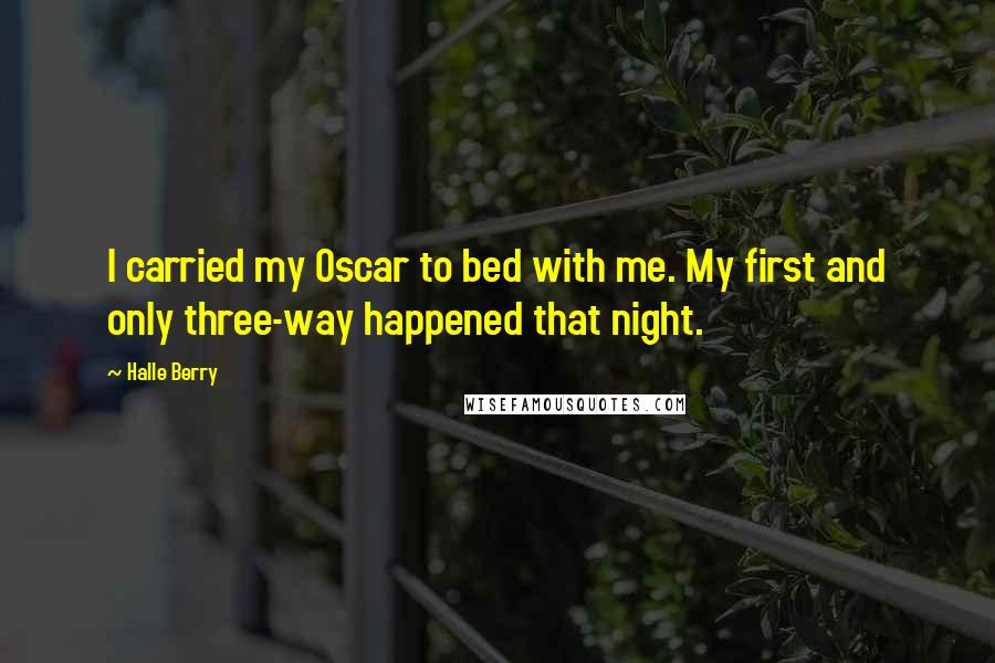 Halle Berry Quotes: I carried my Oscar to bed with me. My first and only three-way happened that night.
