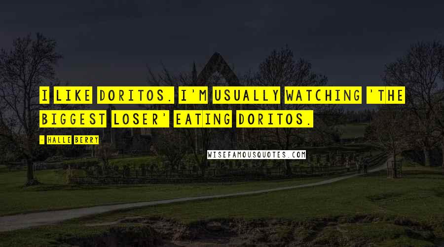 Halle Berry Quotes: I like Doritos. I'm usually watching 'The Biggest Loser' eating Doritos.