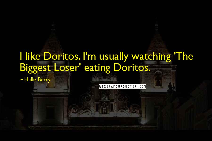 Halle Berry Quotes: I like Doritos. I'm usually watching 'The Biggest Loser' eating Doritos.