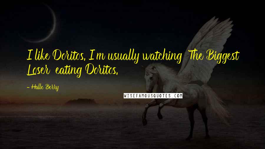 Halle Berry Quotes: I like Doritos. I'm usually watching 'The Biggest Loser' eating Doritos.