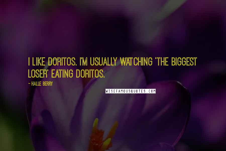 Halle Berry Quotes: I like Doritos. I'm usually watching 'The Biggest Loser' eating Doritos.