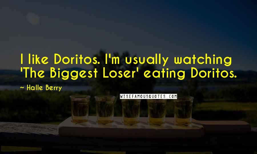 Halle Berry Quotes: I like Doritos. I'm usually watching 'The Biggest Loser' eating Doritos.