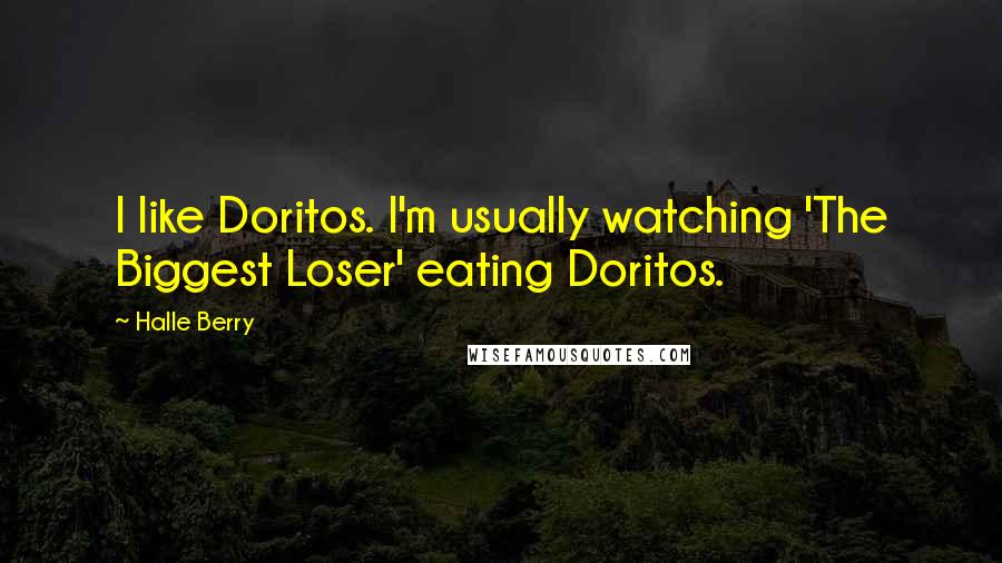 Halle Berry Quotes: I like Doritos. I'm usually watching 'The Biggest Loser' eating Doritos.