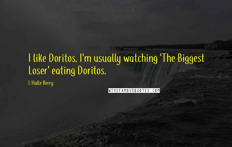 Halle Berry Quotes: I like Doritos. I'm usually watching 'The Biggest Loser' eating Doritos.