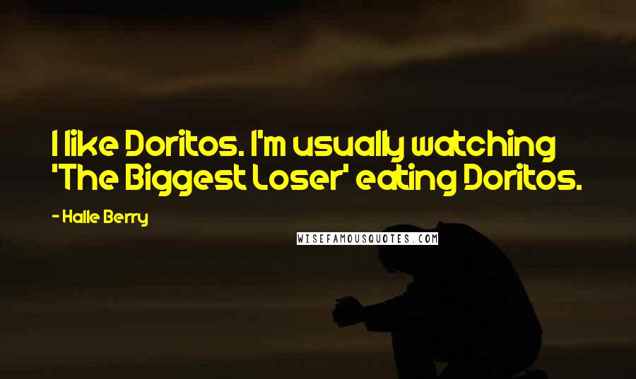 Halle Berry Quotes: I like Doritos. I'm usually watching 'The Biggest Loser' eating Doritos.