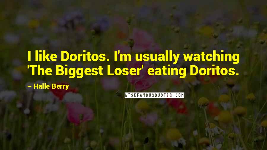 Halle Berry Quotes: I like Doritos. I'm usually watching 'The Biggest Loser' eating Doritos.