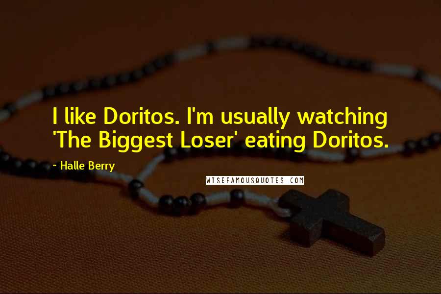 Halle Berry Quotes: I like Doritos. I'm usually watching 'The Biggest Loser' eating Doritos.