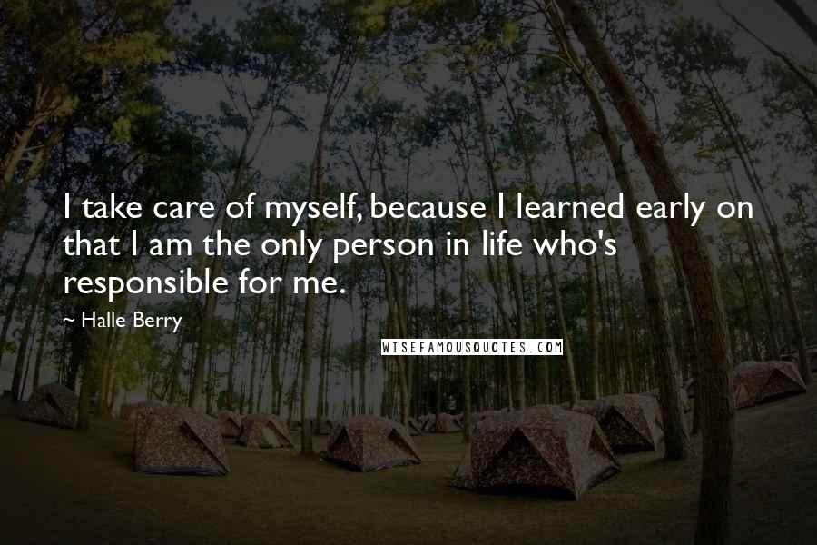 Halle Berry Quotes: I take care of myself, because I learned early on that I am the only person in life who's responsible for me.