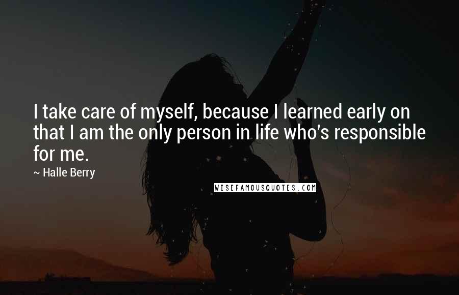 Halle Berry Quotes: I take care of myself, because I learned early on that I am the only person in life who's responsible for me.