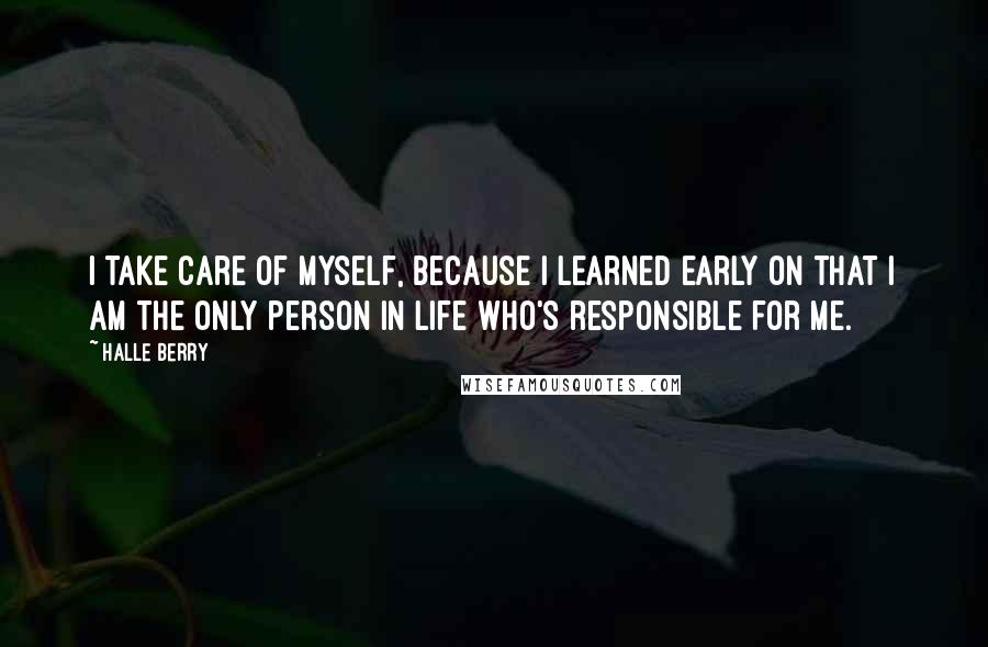 Halle Berry Quotes: I take care of myself, because I learned early on that I am the only person in life who's responsible for me.