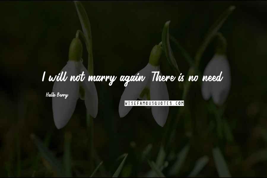 Halle Berry Quotes: I will not marry again. There is no need.