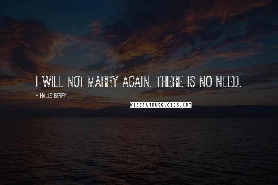 Halle Berry Quotes: I will not marry again. There is no need.