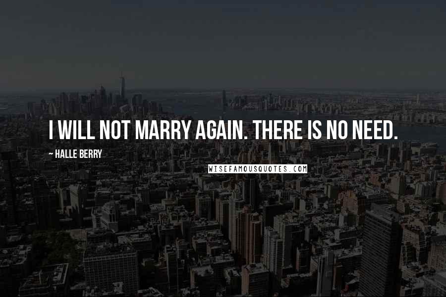 Halle Berry Quotes: I will not marry again. There is no need.