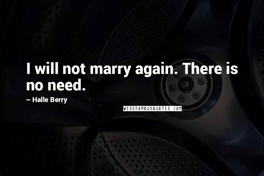 Halle Berry Quotes: I will not marry again. There is no need.