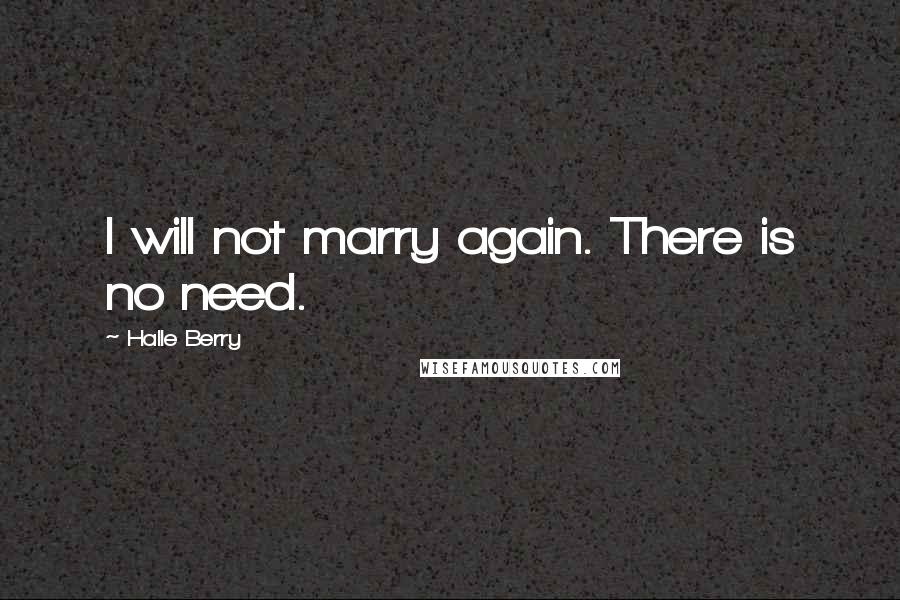 Halle Berry Quotes: I will not marry again. There is no need.