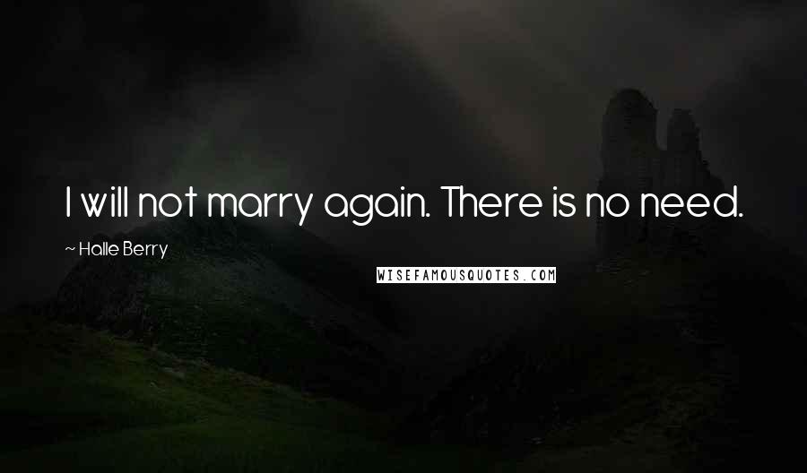 Halle Berry Quotes: I will not marry again. There is no need.