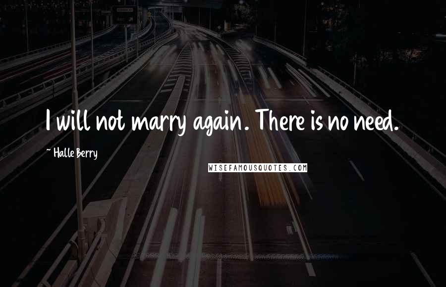 Halle Berry Quotes: I will not marry again. There is no need.