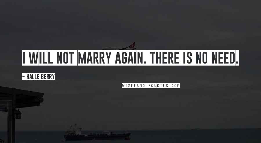 Halle Berry Quotes: I will not marry again. There is no need.