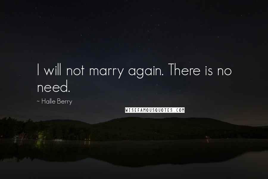 Halle Berry Quotes: I will not marry again. There is no need.