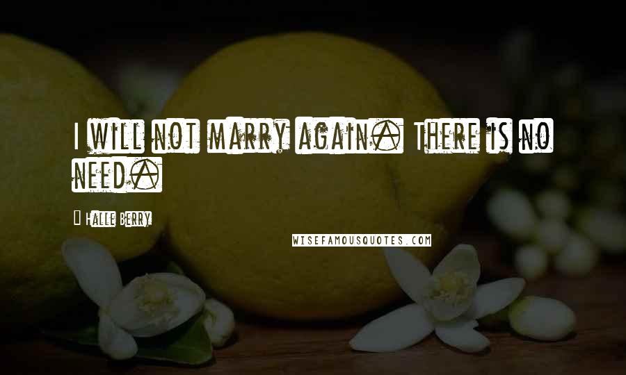 Halle Berry Quotes: I will not marry again. There is no need.