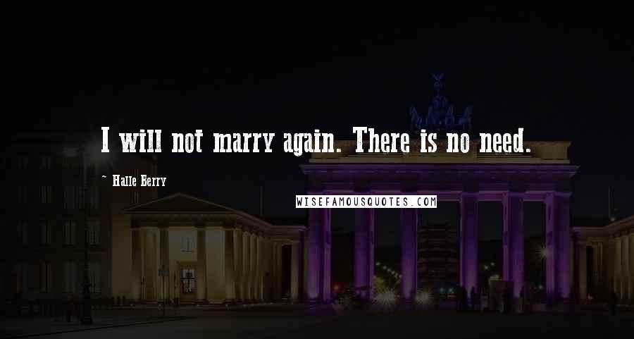 Halle Berry Quotes: I will not marry again. There is no need.