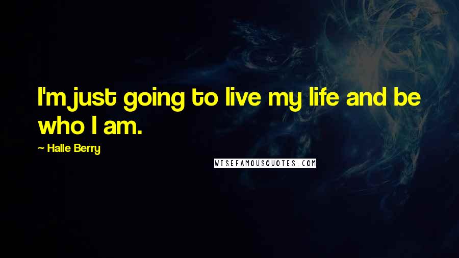 Halle Berry Quotes: I'm just going to live my life and be who I am.