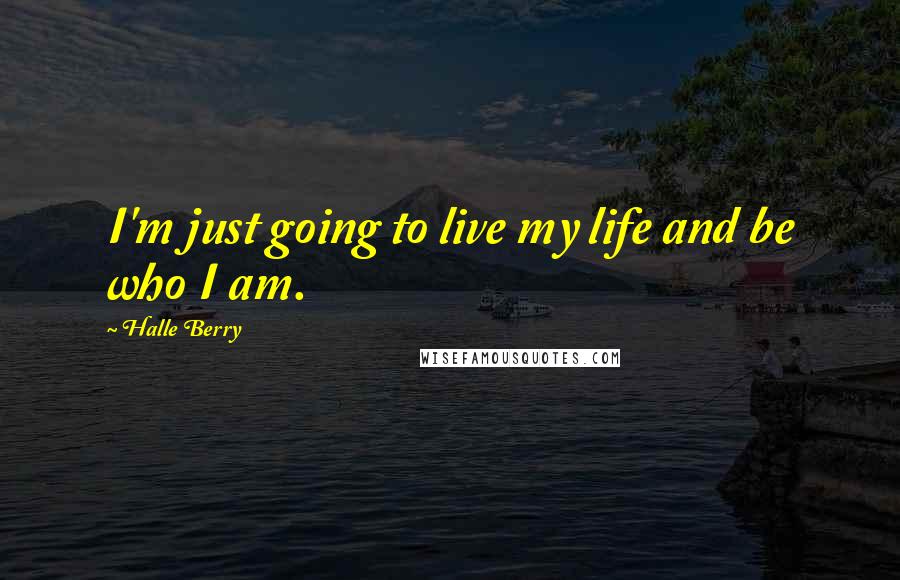 Halle Berry Quotes: I'm just going to live my life and be who I am.