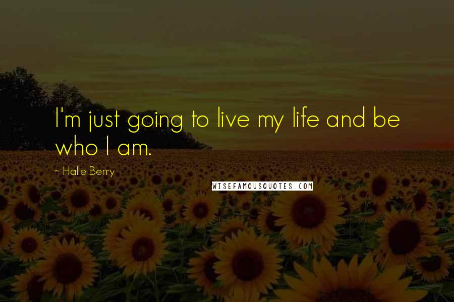 Halle Berry Quotes: I'm just going to live my life and be who I am.