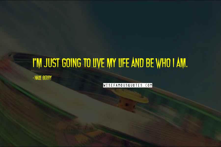 Halle Berry Quotes: I'm just going to live my life and be who I am.