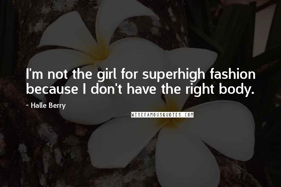 Halle Berry Quotes: I'm not the girl for superhigh fashion because I don't have the right body.