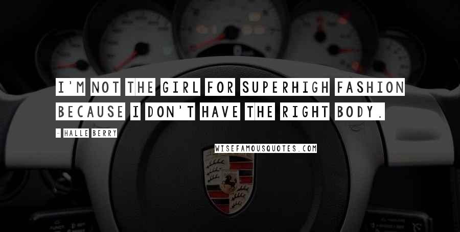 Halle Berry Quotes: I'm not the girl for superhigh fashion because I don't have the right body.