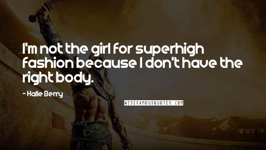 Halle Berry Quotes: I'm not the girl for superhigh fashion because I don't have the right body.