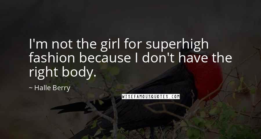 Halle Berry Quotes: I'm not the girl for superhigh fashion because I don't have the right body.