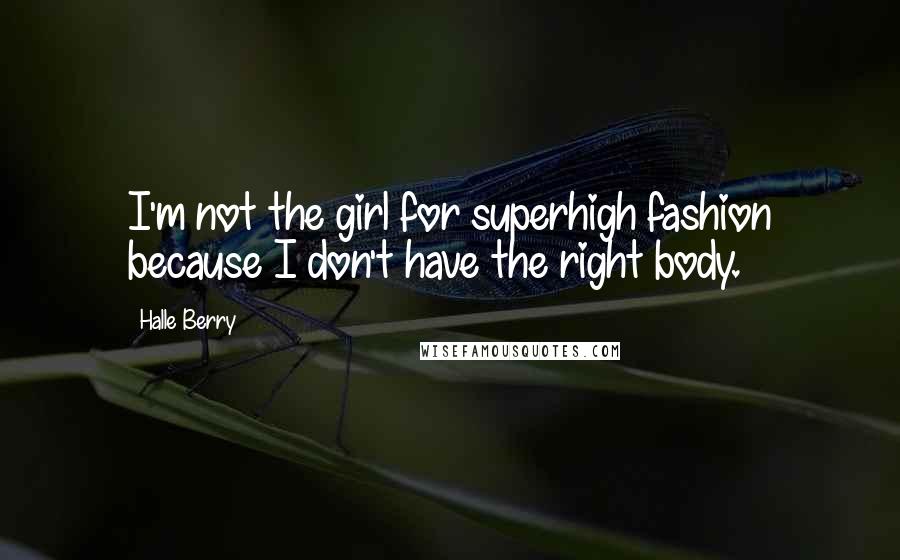 Halle Berry Quotes: I'm not the girl for superhigh fashion because I don't have the right body.