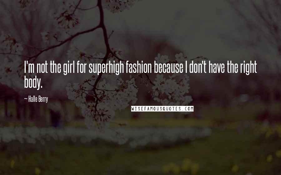 Halle Berry Quotes: I'm not the girl for superhigh fashion because I don't have the right body.