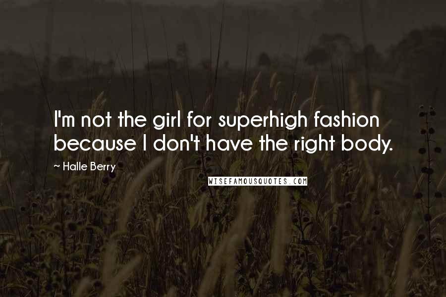 Halle Berry Quotes: I'm not the girl for superhigh fashion because I don't have the right body.