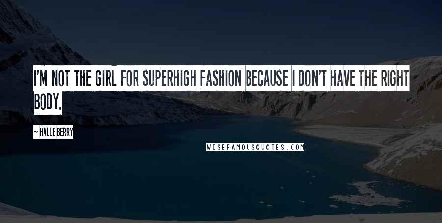 Halle Berry Quotes: I'm not the girl for superhigh fashion because I don't have the right body.