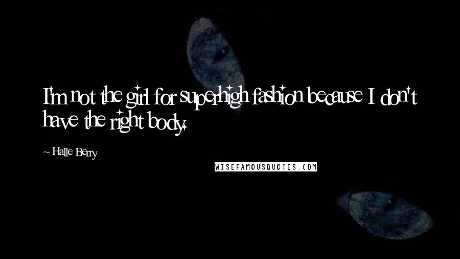 Halle Berry Quotes: I'm not the girl for superhigh fashion because I don't have the right body.