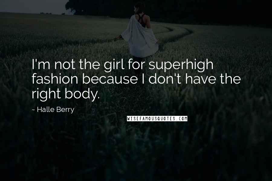 Halle Berry Quotes: I'm not the girl for superhigh fashion because I don't have the right body.