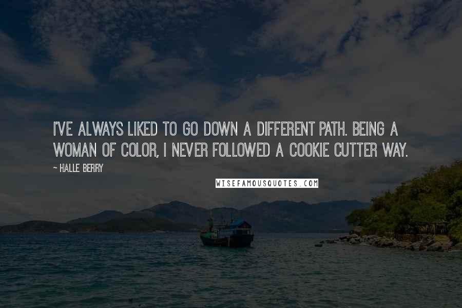 Halle Berry Quotes: I've always liked to go down a different path. Being a woman of color, I never followed a cookie cutter way.